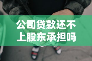 公司貸款還不上股東承擔嗎：股東需為公司貸款無力償還負責嗎
