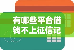 有哪些平臺借錢不上征信記錄，整合5個2025最新信用花了平臺能借到錢