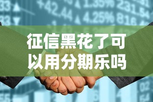 征信黑花了可以用分期樂嗎，省內(nèi)五個2025最新18歲黑戶貸款平臺