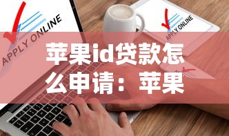 蘋果id貸款怎么申請：蘋果ID貸如何快速辦理