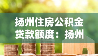 揚州住房公積金貸款額度：揚州公積金貸款最高能貸多少