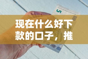 現在什么好下款的口子，推薦五個2025最新2025年黑戶借款必下口子