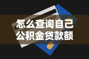 怎么查詢自己公積金貸款額度：公積金貸款額度有哪些查詢途徑