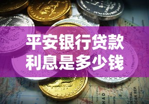 平安銀行貸款利息是多少錢：平安銀行各類貸款年利率范圍是多少