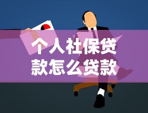 個人社保貸款怎么貸款：社保貸款申請條件和流程