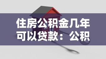 住房公積金幾年可以貸款：公積金繳存多久可申請貸款
