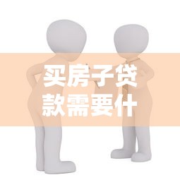 買房子貸款需要什么條件：申請房貸需滿足哪些基本條件