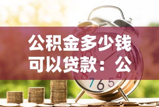 公積金多少錢可以貸款：公積金貸款額度最低要求是多少