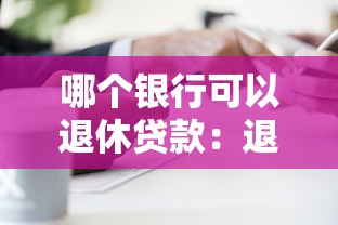 哪個銀行可以退休貸款：退休人員哪些銀行能辦貸款？