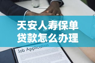 天安人壽保單貸款怎么辦理：辦理天安人壽保單貸款所需材料是什么