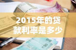 2015年的貸款利率是多少：2015年銀行人民幣貸款基準利率多少
