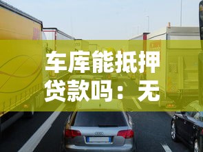 車庫(kù)能抵押貸款嗎：無產(chǎn)權(quán)車庫(kù)能否申請(qǐng)抵押貸款