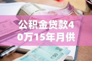 公積金貸款40萬15年月供多少：公積金貸40萬15年每月還多少