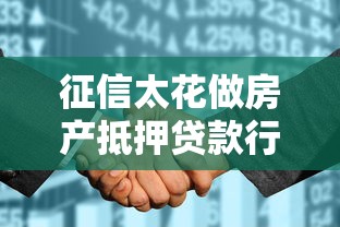 征信太花做房產抵押貸款行嗎：征信差能用房產抵押貸款嗎