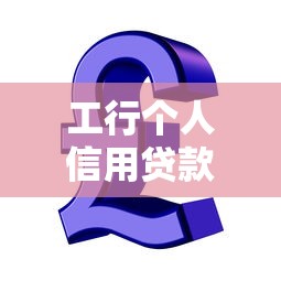 工行個人信用貸款：工商銀行信用貸申請條件有哪些