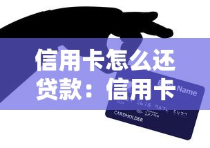 信用卡怎么還貸款：信用卡如何用于還貸