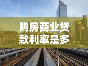 購房商業(yè)貸款利率是多少：當前商業(yè)房貸利率是多少