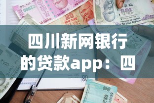 四川新網銀行的貸款app：四川新網銀行線上借貸平臺靠譜嗎