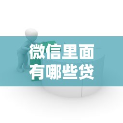 微信里面有哪些貸款：微信平臺提供哪些借貸服務