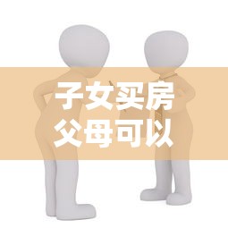 子女買房父母可以公積金貸款嗎：父母公積金能否幫子女購房貸款