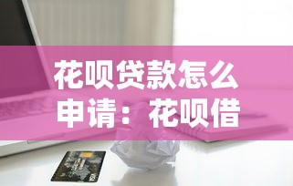 花唄貸款怎么申請：花唄借款申請條件與流程詳解