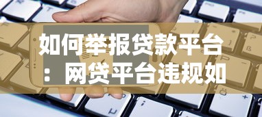 如何舉報(bào)貸款平臺(tái)：網(wǎng)貸平臺(tái)違規(guī)如何投訴舉報(bào)