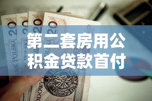 第二套房用公積金貸款首付多少：二套房公積金首付比例最低多少
