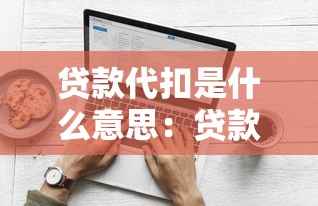 貸款代扣是什么意思：貸款自動扣款如何操作