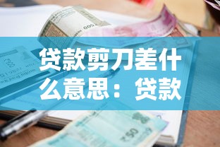 貸款剪刀差什么意思：貸款利率差異背后的剪刀效應是什么