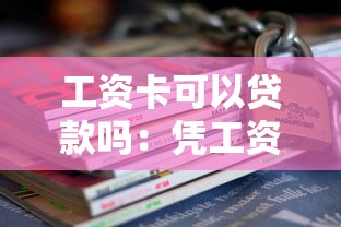 工資卡可以貸款嗎：憑工資卡能申請無抵押貸款嗎