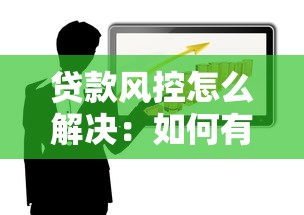 貸款風控怎么解決：如何有效防范貸款業務風險