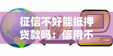 征信不好能抵押貸款嗎：信用不良如何辦理抵押貸款