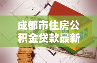 成都市住房公積金貸款最新政策：成都公積金貸款利率最新調(diào)整多少