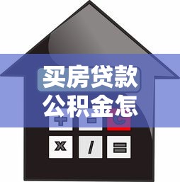 買房貸款公積金怎么用：公積金貸款購房流程及使用方法