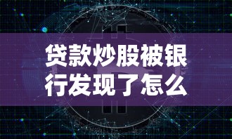貸款炒股被銀行發現了怎么辦：違規信貸資金入市會面臨什么后果