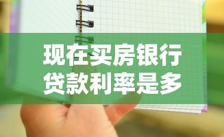 現(xiàn)在買房銀行貸款利率是多少：當前購房貸款利率最新情況
