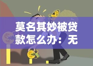 莫名其妙被貸款怎么辦：無(wú)故背上貸款債務(wù)如何解決