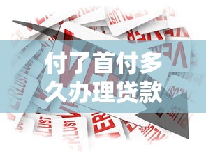 付了首付多久辦理貸款：首付后貸款申請(qǐng)時(shí)間限制