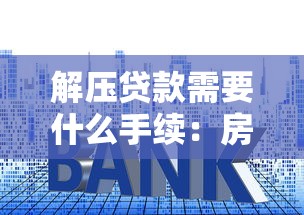 解壓貸款需要什么手續：房貸解押全流程需要哪些材料？