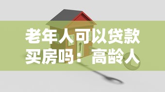 老年人可以貸款買房嗎：高齡人群購房貸款可行性問題探討