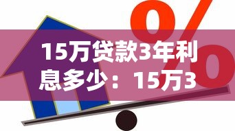 15萬貸款3年利息多少：15萬3年期貸款總利息如何計(jì)算