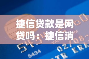 捷信貸款是網貸嗎：捷信消費金融屬于網貸平臺嗎