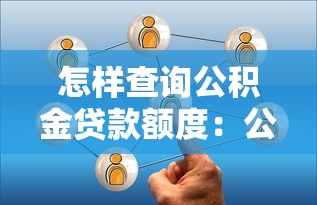 怎樣查詢公積金貸款額度：公積金貸款額度查詢途徑有哪些
