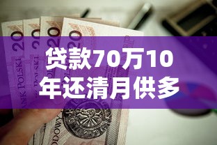 貸款70萬10年還清月供多少：70萬房貸十年期每月還款額是多少