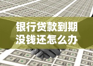 銀行貸款到期沒錢還怎么辦：銀行貸款到期無力償還如何解決