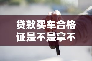 貸款買車合格證是不是拿不到：貸款購車憑證能否順利獲得
