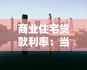 商業住宅貸款利率：當前購房貸款利息是多少