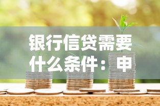 銀行信貸需要什么條件：申請(qǐng)銀行貸款需滿足哪些要求