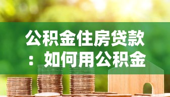 公積金住房貸款：如何用公積金申請房貸更劃算