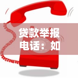 貸款舉報電話：如何舉報違規貸款業務
